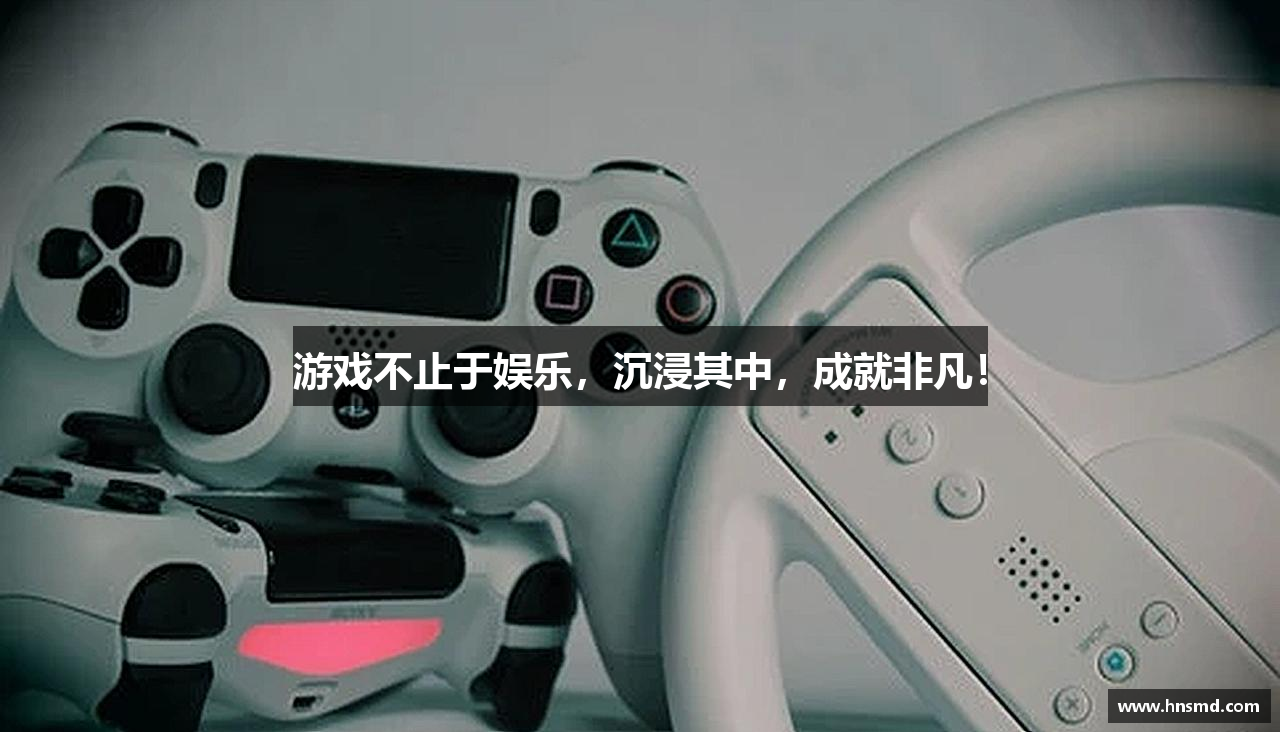 游戏不止于娱乐,沉浸其中,成就非凡!